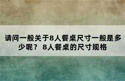 请问一般关于8人餐桌尺寸一般是多少呢？ 8人餐桌的尺寸规格